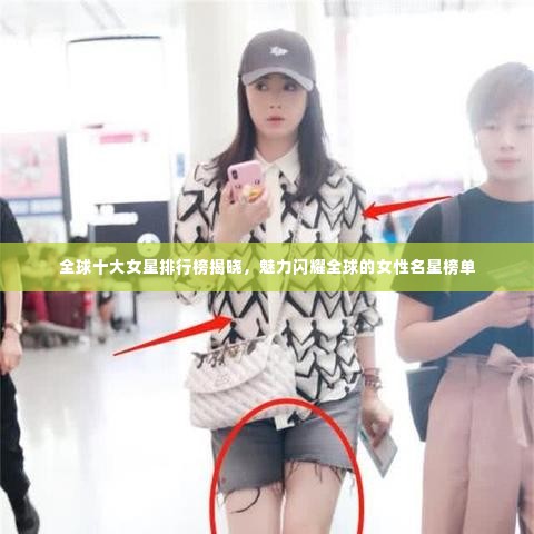 全球十大女星排行榜揭晓,魅力闪耀全球的女性名星榜单