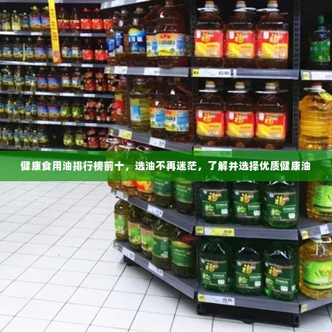 健康食用油排行榜前十,选油不再迷茫,了解并选择优质健康油