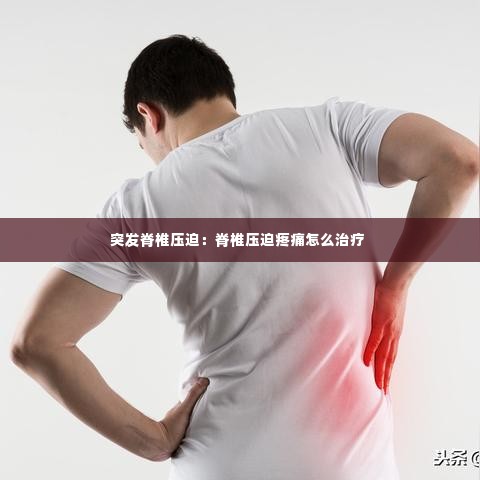 突发脊椎压迫:脊椎压迫疼痛怎么治疗