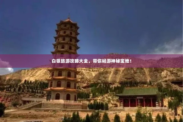 白银旅游攻略大全,带你畅游神秘宝地!