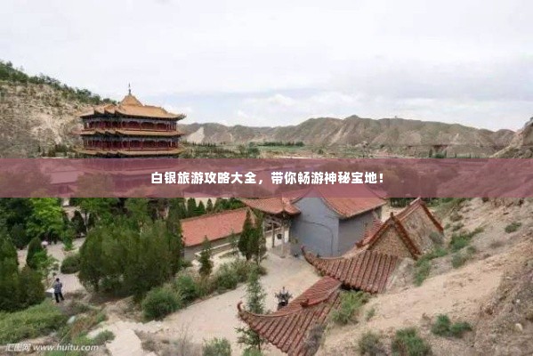 白银旅游攻略大全,带你畅游神秘宝地!