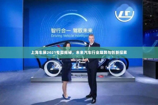 上海车展2021专题揭秘,未来汽车行业趋势与创新探索