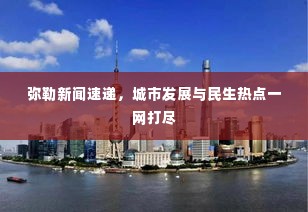 弥勒新闻速递,城市发展与民生热点一网打尽