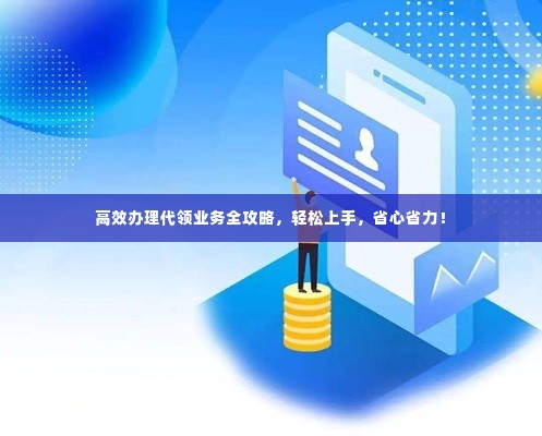 高效办理代领业务全攻略，轻松上手，省心省力！