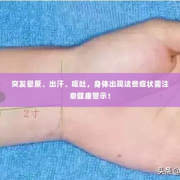 突发晕厥、出汗、呕吐,身体出现这些症状需注意健康警示!