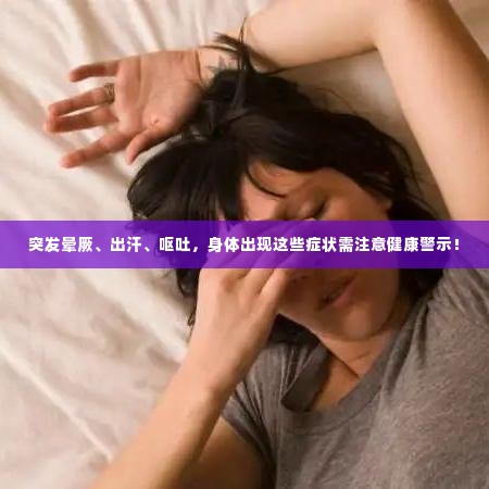 突发晕厥、出汗、呕吐,身体出现这些症状需注意健康警示!