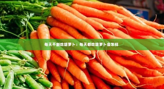 每天不断吃胡萝卜:每天都吃胡萝卜会怎样