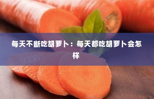 每天不断吃胡萝卜:每天都吃胡萝卜会怎样