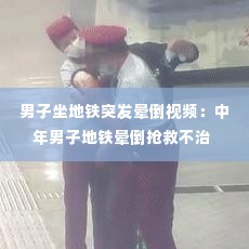 男子坐地铁突发晕倒视频:中年男子地铁晕倒抢救不治