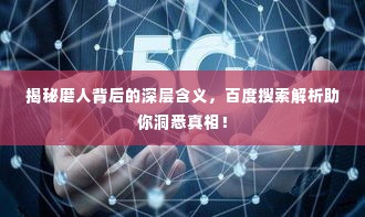 揭秘磨人背后的深层含义,百度搜索解析助你洞悉真相!