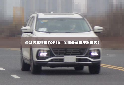 豪华汽车榜单TOP10，全球最奢华座驾排名！