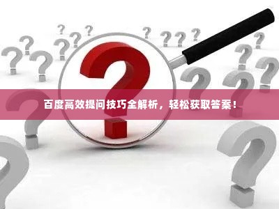 百度高效提问技巧全解析,轻松获取答案!