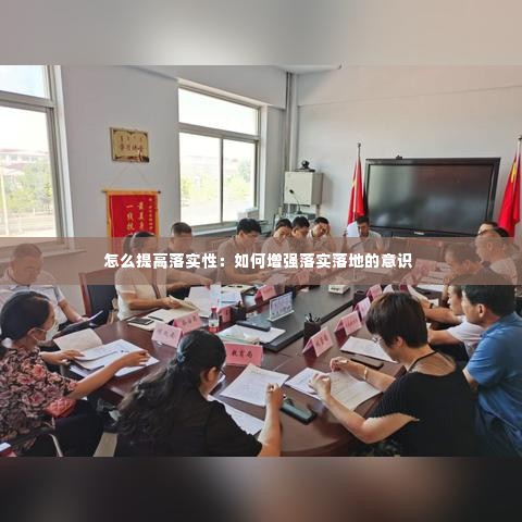 怎么提高落实性:如何增强落实落地的意识
