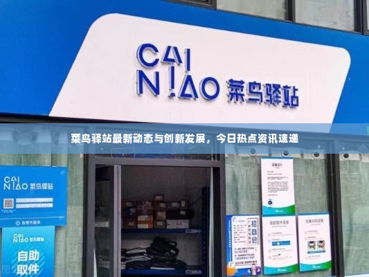 菜鸟驿站最新动态与创新发展,今日热点资讯速递