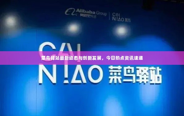 菜鸟驿站最新动态与创新发展,今日热点资讯速递