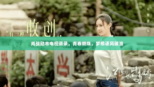 肖战励志电视语录,青春燃烧,梦想逐风破浪