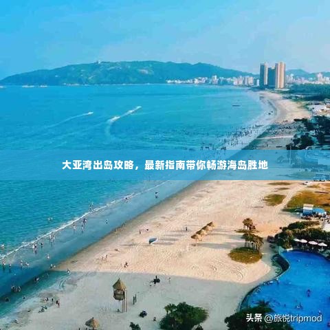大亚湾出岛攻略,最新指南带你畅游海岛胜地