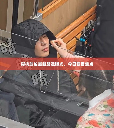 樱桃琥珀最新路透曝光,今日瞩目焦点