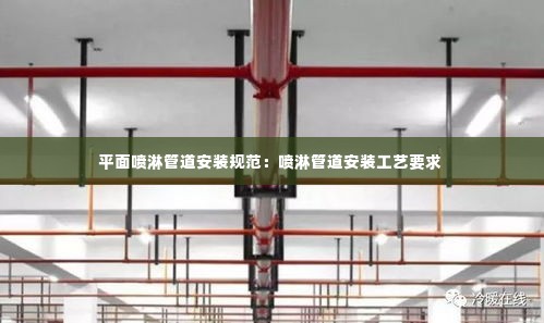 平面喷淋管道安装规范:喷淋管道安装工艺要求