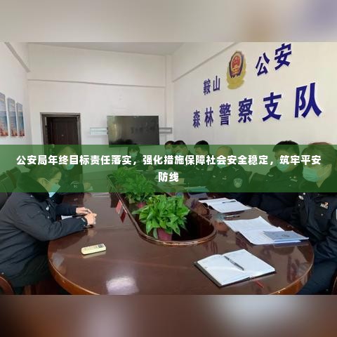 公安局年终目标责任落实,强化措施保障社会安全稳定,筑牢平安防线