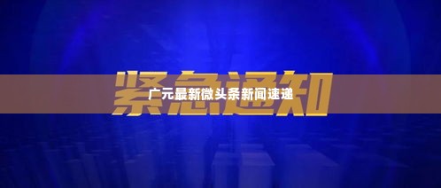 广元最新微头条新闻速递