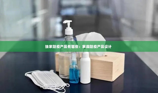 独家防疫产品有哪些：家庭防疫产品设计 