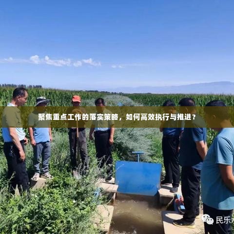 聚焦重点工作的落实策略,如何高效执行与推进?