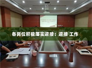 各岗位积极落实迎接:迎接 工作