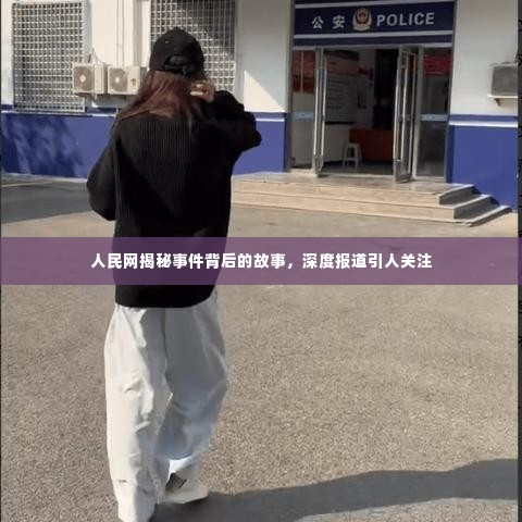 人民网揭秘事件背后的故事,深度报道引人关注