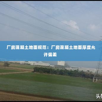 厂房混凝土地面规范:厂房混凝土地面厚度允许偏差