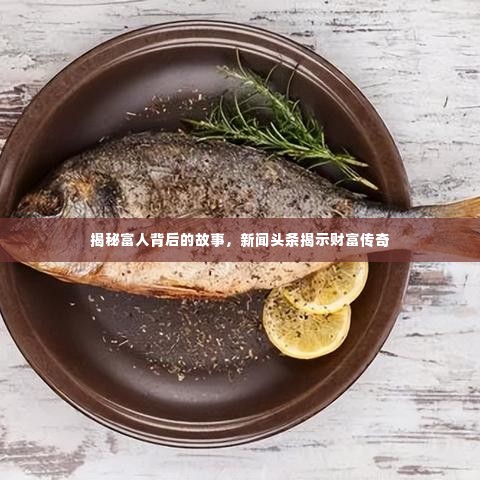 揭秘富人背后的故事，新闻头条揭示财富传奇