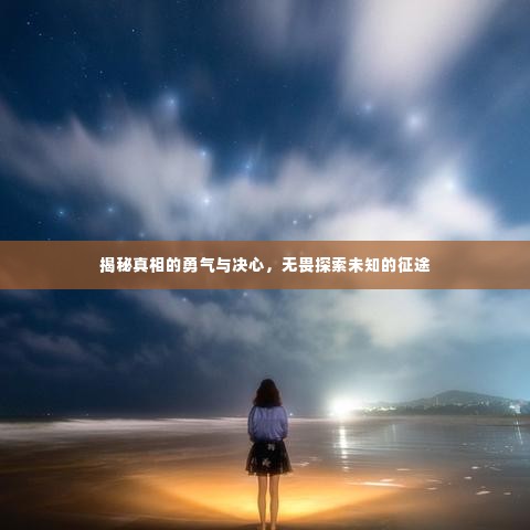 揭秘真相的勇气与决心,无畏探索未知的征途