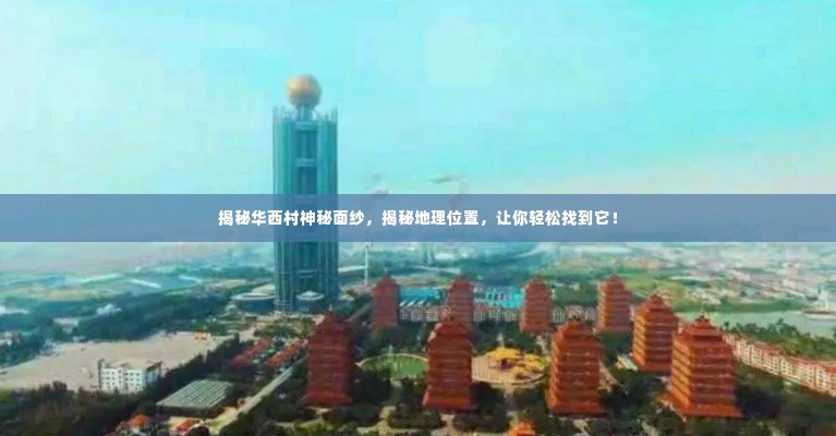 揭秘华西村神秘面纱，揭秘地理位置，让你轻松找到它！