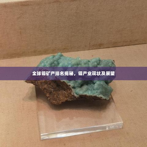 全球钼矿产排名揭秘,钼产业现状及展望