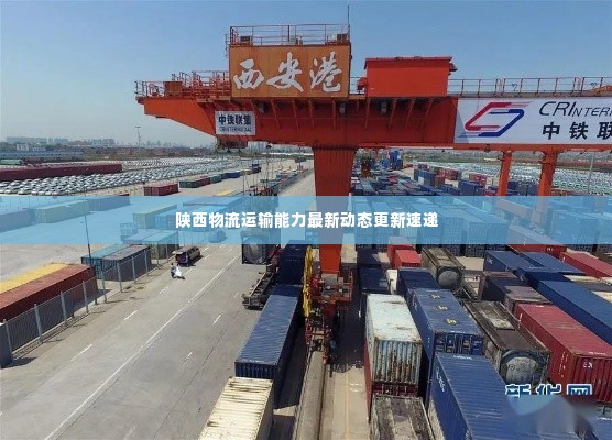 陕西物流运输能力最新动态更新速递