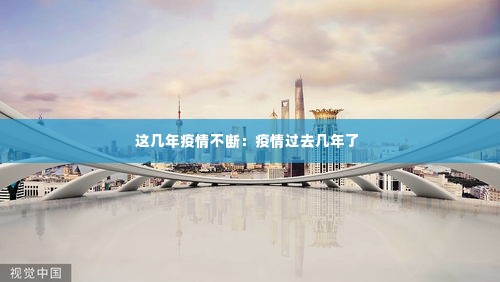这几年疫情不断:疫情过去几年了