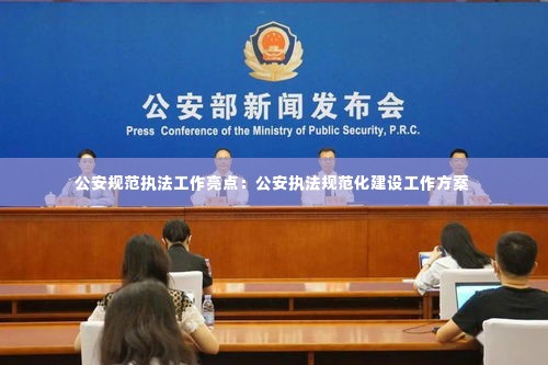 公安规范执法工作亮点：公安执法规范化建设工作方案 