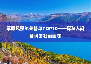 草原风景绝美榜单TOP10——探秘人间仙境的壮丽画卷