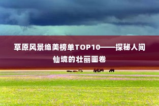 草原风景绝美榜单TOP10——探秘人间仙境的壮丽画卷
