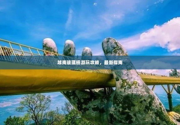 越南玻璃桥游玩攻略,最新指南
