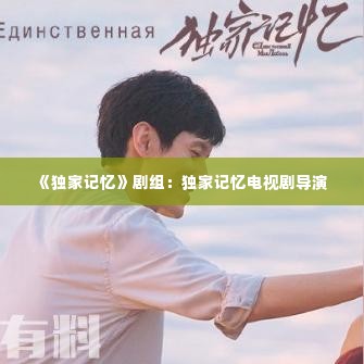 《独家记忆》剧组:独家记忆电视剧导演