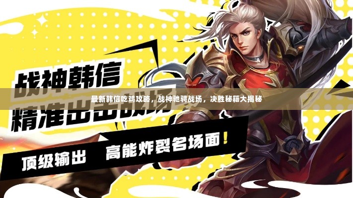最新韩信吃鸡攻略，战神驰骋战场，决胜秘籍大揭秘