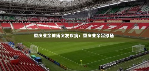 重庆业余球场突发疾病：重庆业余足球场 