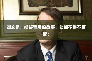 刘文新,揭秘背后的故事,让你不得不百度!