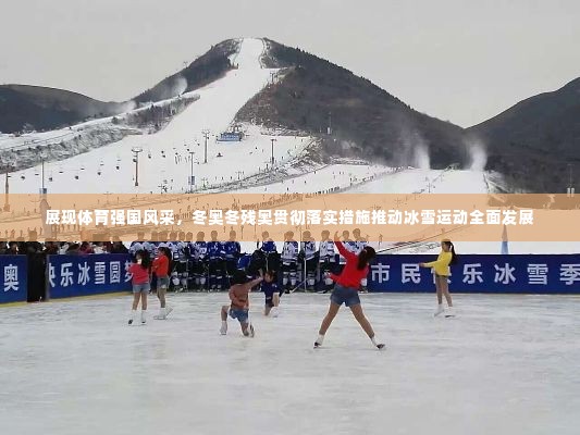 展现体育强国风采，冬奥冬残奥贯彻落实措施推动冰雪运动全面发展