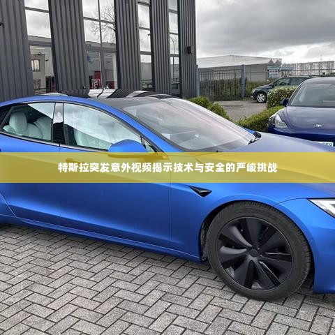 特斯拉突发意外视频揭示技术与安全的严峻挑战