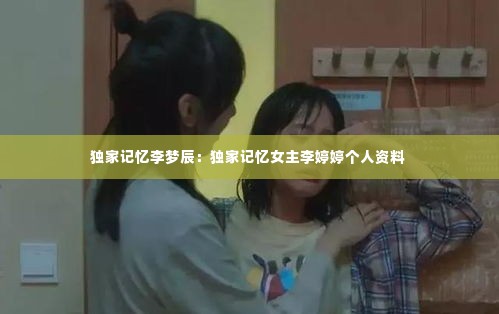 独家记忆李梦辰:独家记忆女主李婷婷个人资料