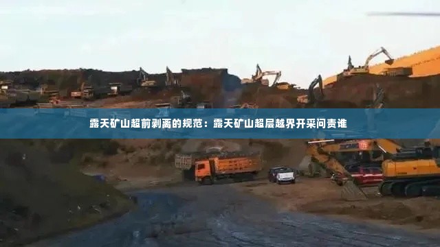 露天矿山超前剥离的规范:露天矿山超层越界开采问责谁