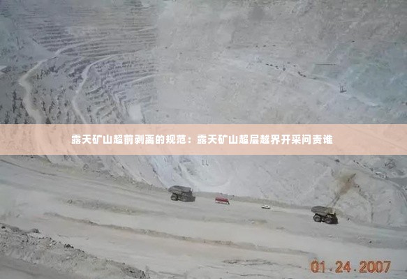 露天矿山超前剥离的规范:露天矿山超层越界开采问责谁