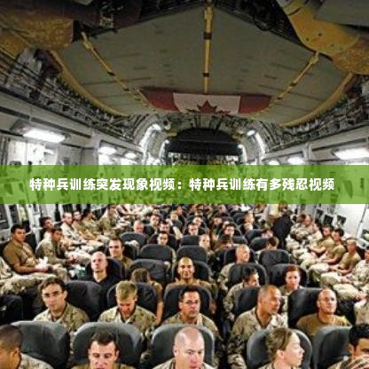特种兵训练突发现象视频:特种兵训练有多残忍视频